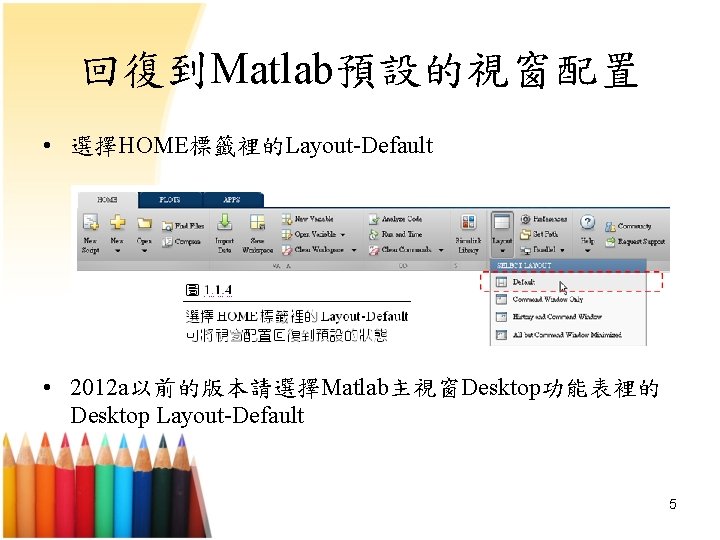 回復到Matlab預設的視窗配置 • 選擇HOME標籤裡的Layout-Default • 2012 a以前的版本請選擇Matlab主視窗Desktop功能表裡的 Desktop Layout-Default 5 