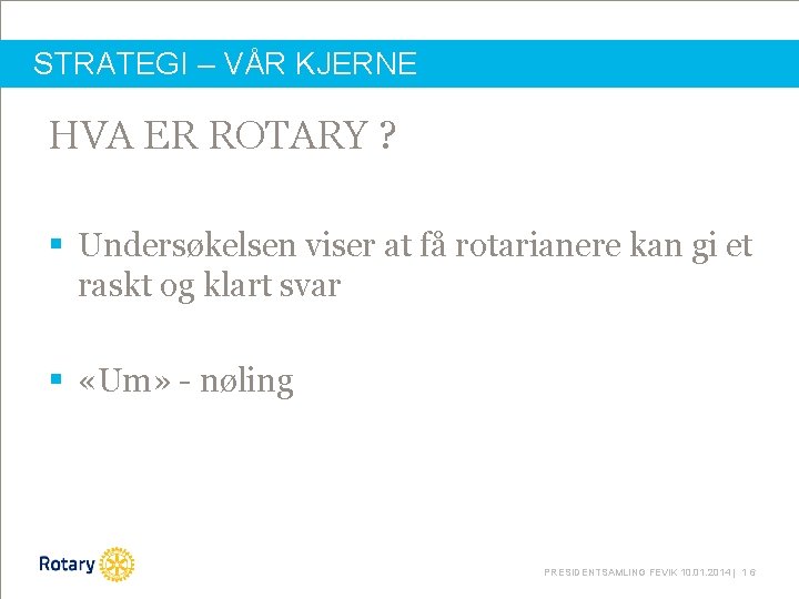 STRATEGI – VÅR KJERNE HVA ER ROTARY ? § Undersøkelsen viser at få rotarianere