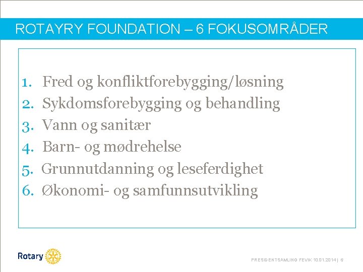 ROTAYRY FOUNDATION – 6 FOKUSOMRÅDER 1. 2. 3. 4. 5. 6. Fred og konfliktforebygging/løsning