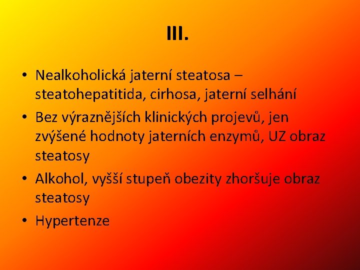 III. • Nealkoholická jaterní steatosa – steatohepatitida, cirhosa, jaterní selhání • Bez výraznějších klinických