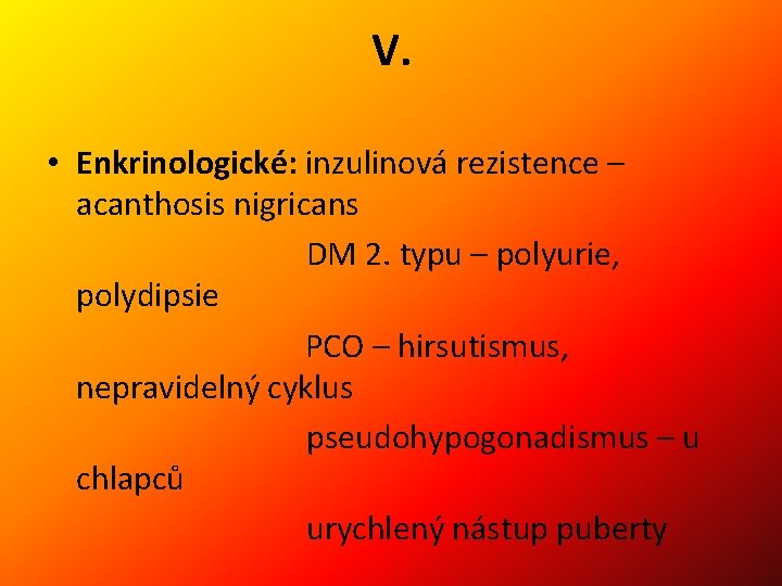 V. • Enkrinologické: inzulinová rezistence – acanthosis nigricans DM 2. typu – polyurie, polydipsie