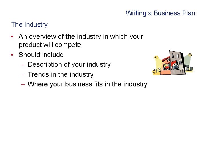 Writing a Business Plan The Industry • An overview of the industry in which