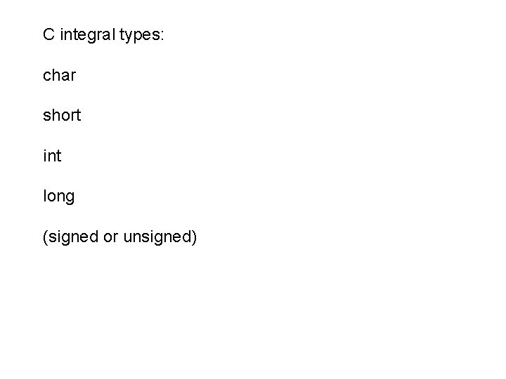 C integral types: char short int long (signed or unsigned) 