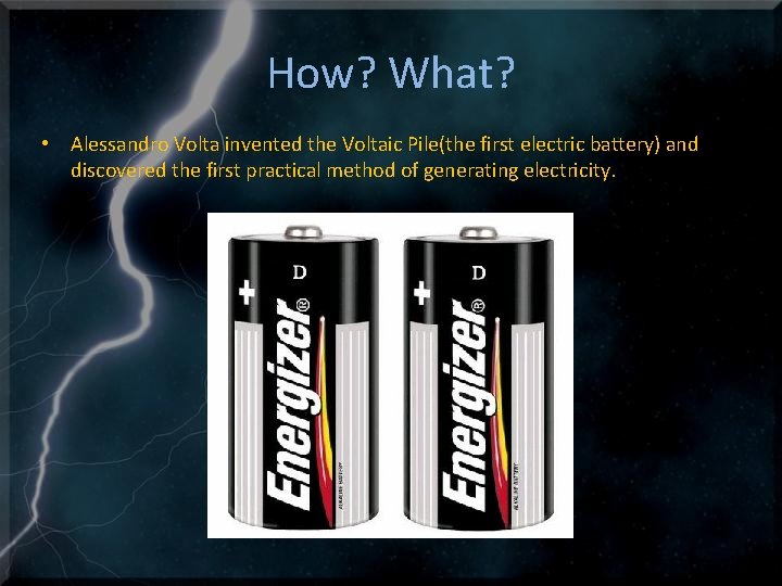 How? What? • Alessandro Volta invented the Voltaic Pile(the first electric battery) and discovered