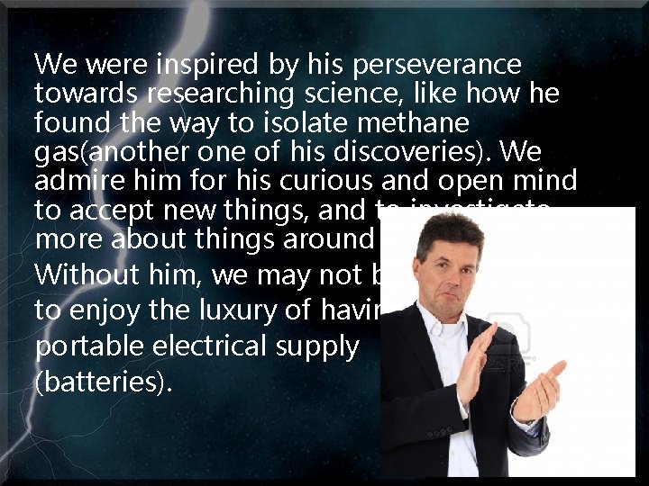 We were inspired by his perseverance towards researching science, like how he found the