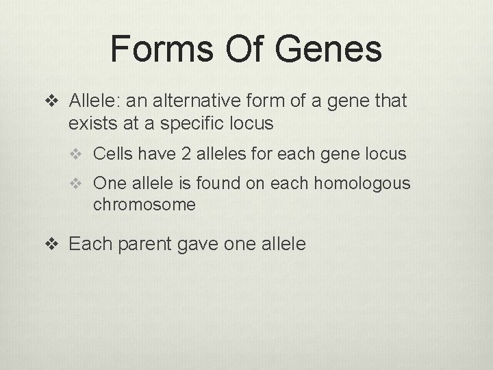 Forms Of Genes v Allele: an alternative form of a gene that exists at
