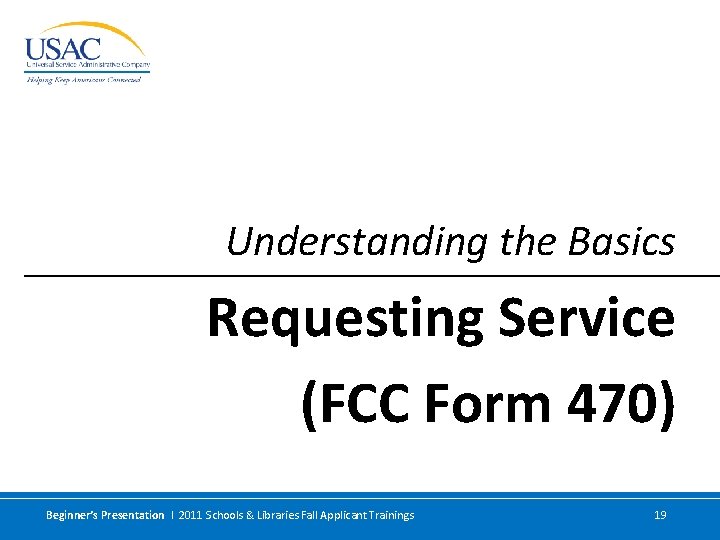 Understanding the Basics Requesting Service (FCC Form 470) Beginner’s Presentation I 2011 Schools &
