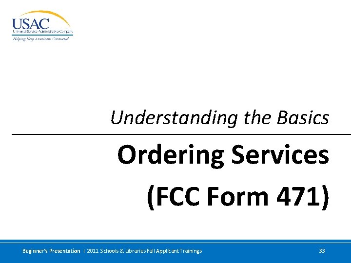 Understanding the Basics Ordering Services (FCC Form 471) Beginner’s Presentation I 2011 Schools &