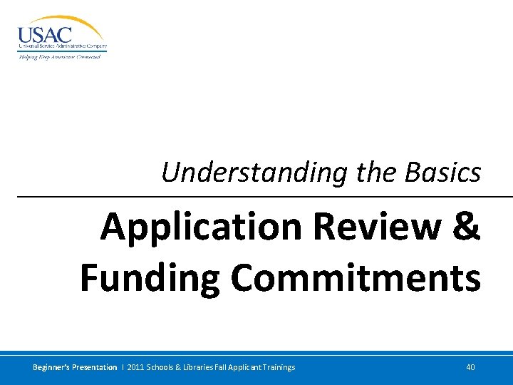 Understanding the Basics Application Review & Funding Commitments Beginner’s Presentation I 2011 Schools &