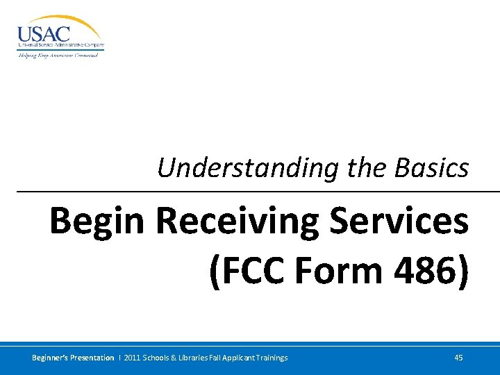 Understanding the Basics Begin Receiving Services (FCC Form 486) Beginner’s Presentation I 2011 Schools