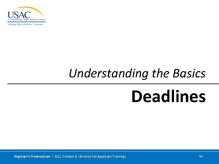 Understanding the Basics Deadlines Beginner’s Presentation I 2011 Schools & Libraries Fall Applicant Trainings