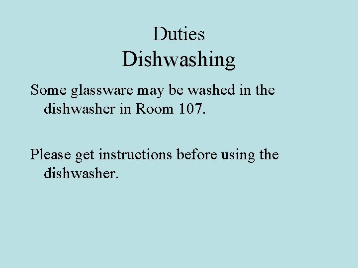 Duties Dishwashing Some glassware may be washed in the dishwasher in Room 107. Please