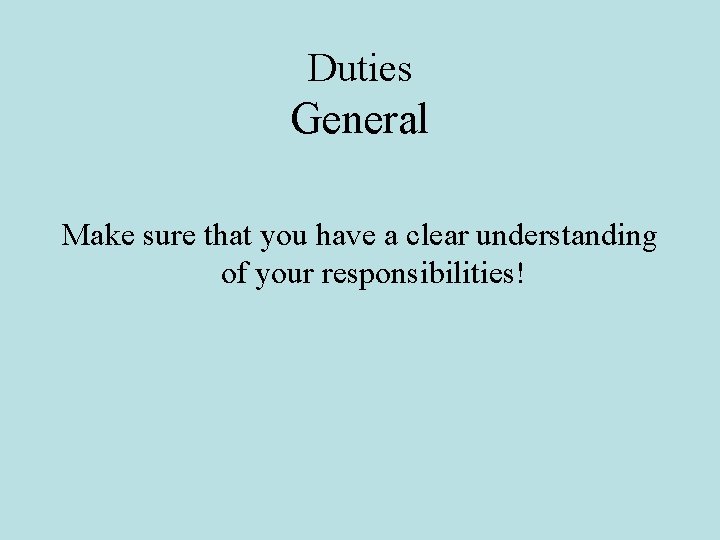 Duties General Make sure that you have a clear understanding of your responsibilities! 