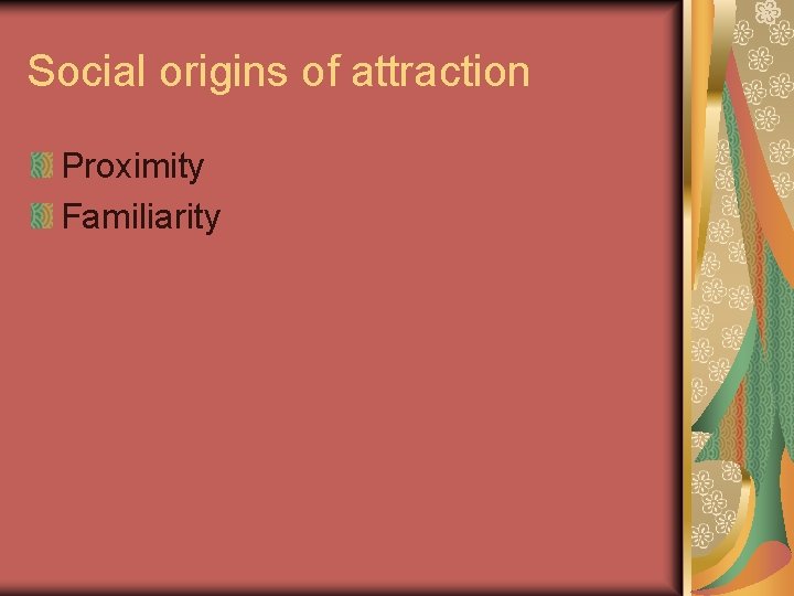 Social origins of attraction Proximity Familiarity 