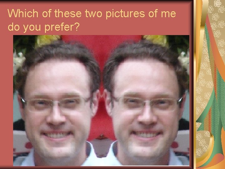 Which of these two pictures of me do you prefer? 