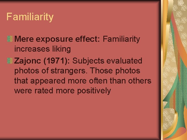 Familiarity Mere exposure effect: Familiarity increases liking Zajonc (1971): Subjects evaluated photos of strangers.