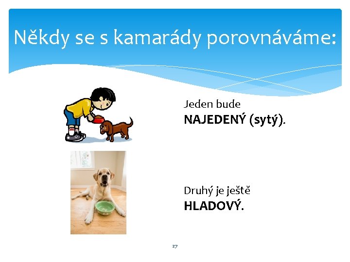 Někdy se s kamarády porovnáváme: Jeden bude NAJEDENÝ (sytý). Druhý je ještě HLADOVÝ. 27