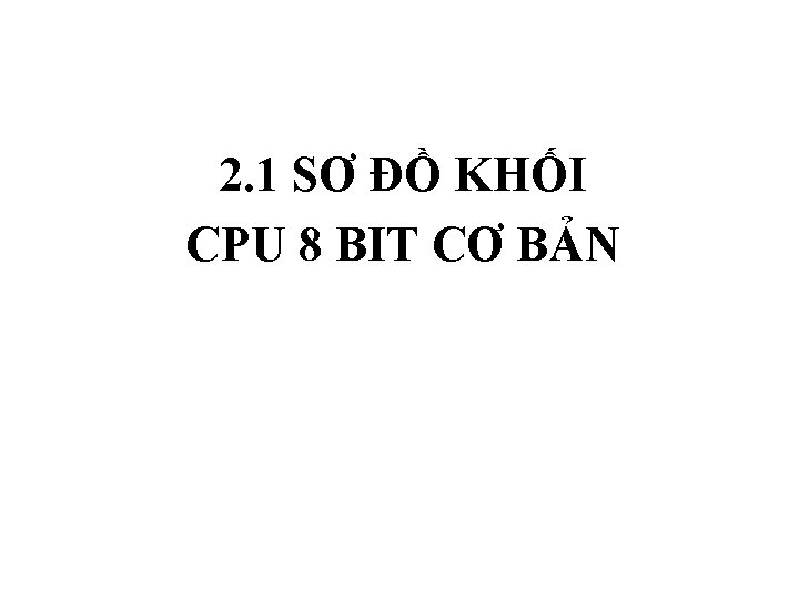 2. 1 SƠ ĐỒ KHỐI CPU 8 BIT CƠ BẢN 