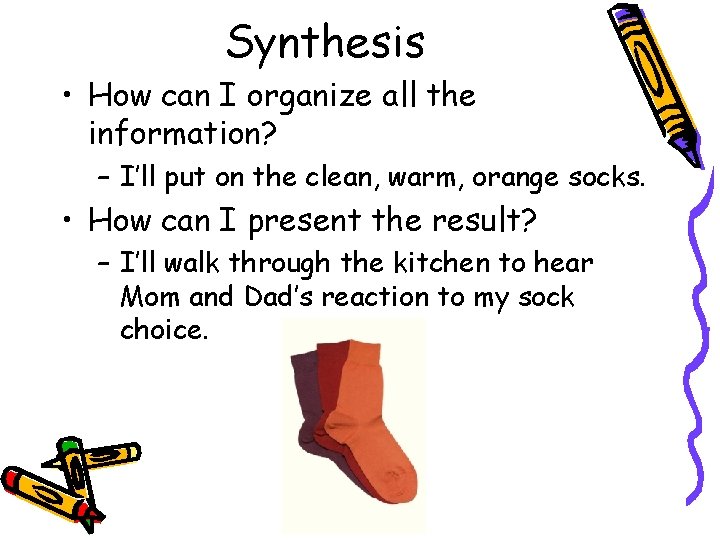 Synthesis • How can I organize all the information? – I’ll put on the