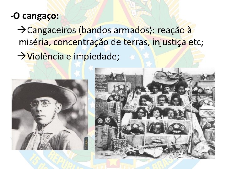 -O cangaço: Cangaceiros (bandos armados): reação à miséria, concentração de terras, injustiça etc; Violência