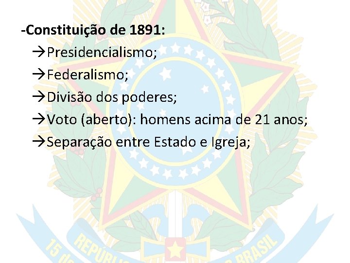 -Constituição de 1891: Presidencialismo; Federalismo; Divisão dos poderes; Voto (aberto): homens acima de 21