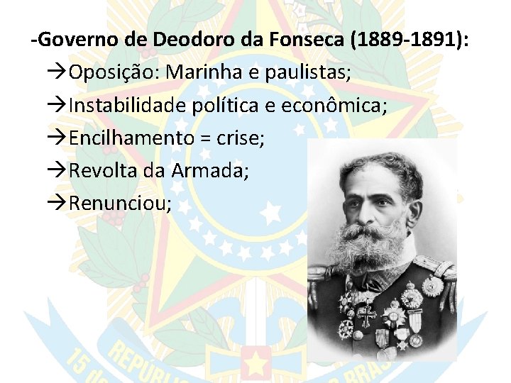 -Governo de Deodoro da Fonseca (1889 -1891): Oposição: Marinha e paulistas; Instabilidade política e