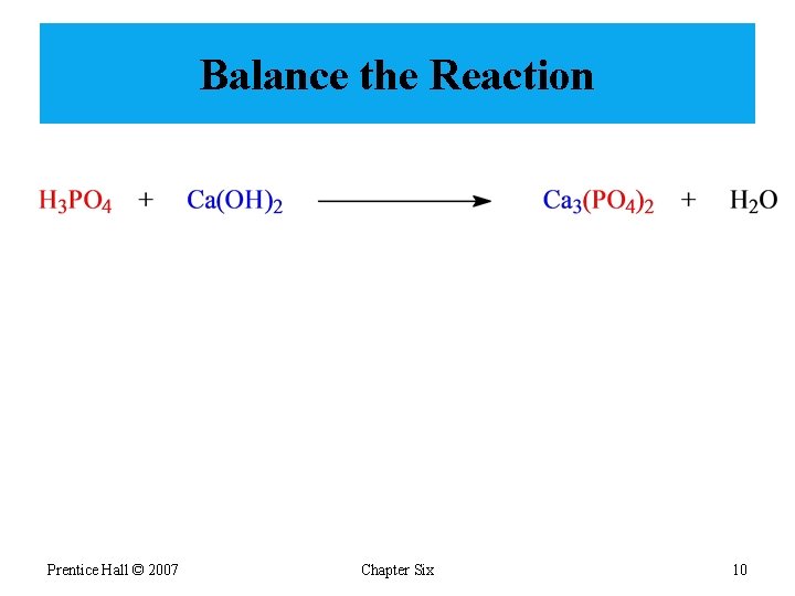 Balance the Reaction Prentice Hall © 2007 Chapter Six 10 