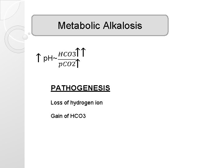 Metabolic Alkalosis p. H~ PATHOGENESIS Loss of hydrogen ion Gain of HCO 3 