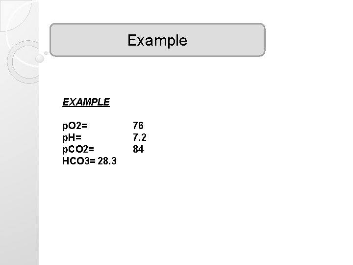 Example EXAMPLE p. O 2= p. H= p. CO 2= HCO 3= 28. 3