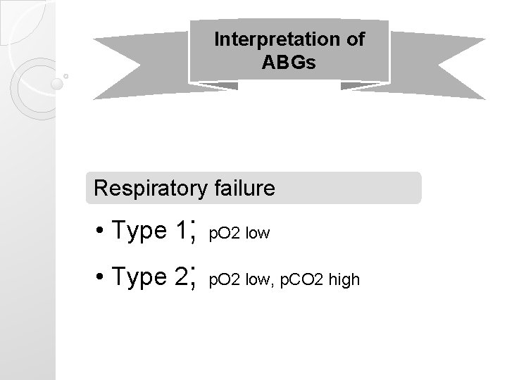 Interpretation of ABGs Respiratory failure • Type 1; p. O 2 low • Type