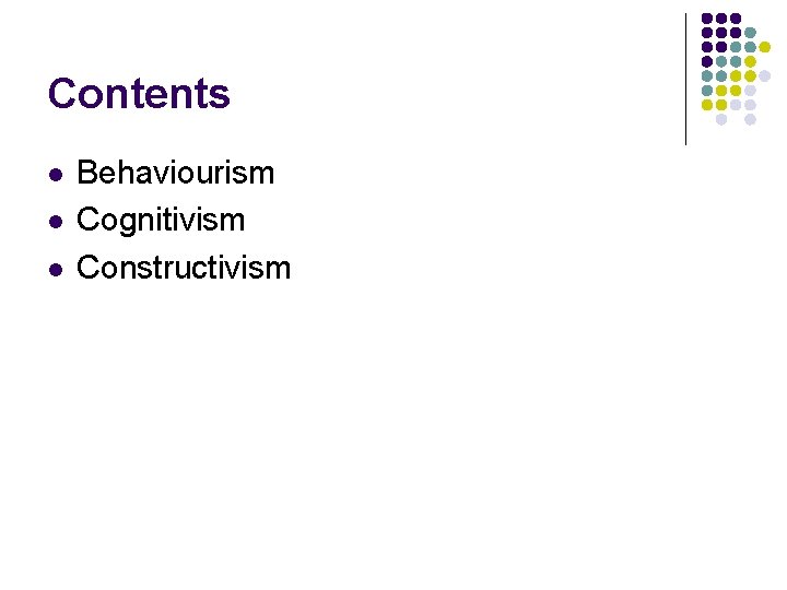 Contents l l l Behaviourism Cognitivism Constructivism 