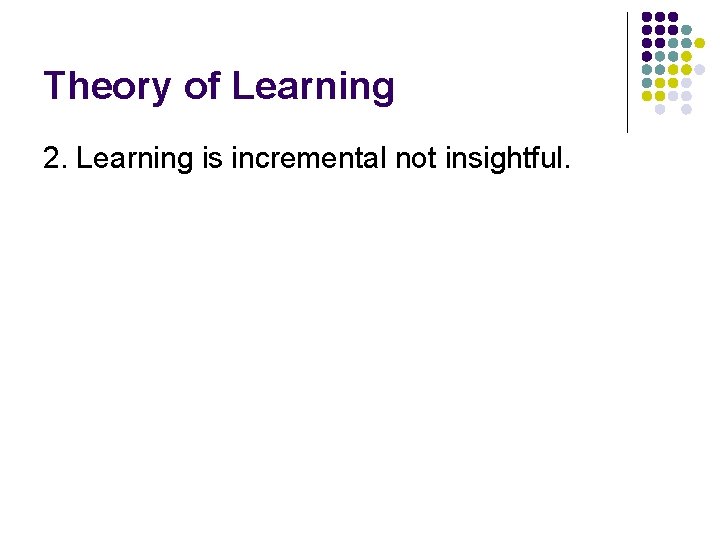 Theory of Learning 2. Learning is incremental not insightful. 