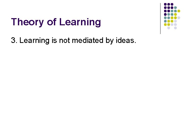 Theory of Learning 3. Learning is not mediated by ideas. 