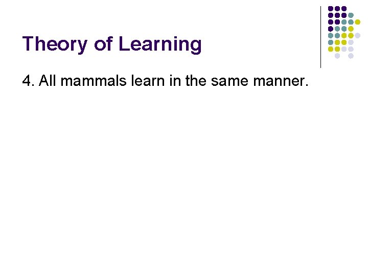 Theory of Learning 4. All mammals learn in the same manner. 