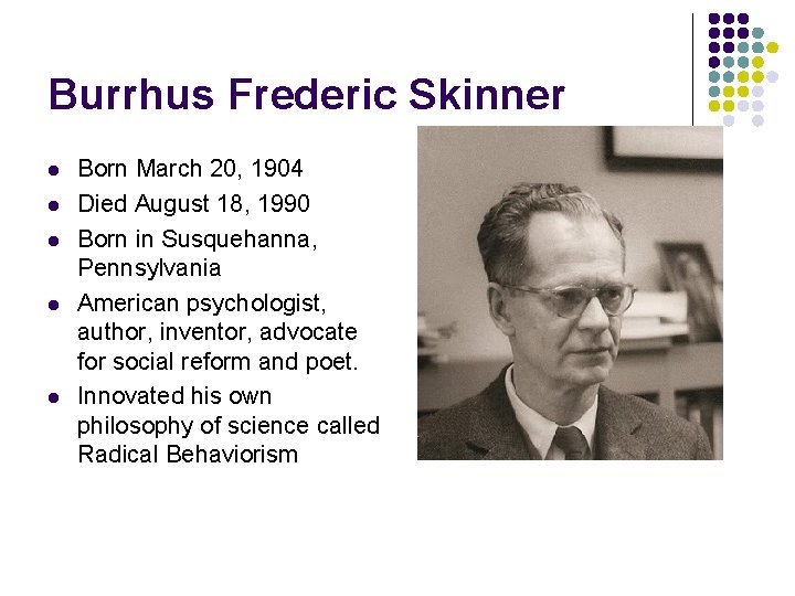 Burrhus Frederic Skinner l l l Born March 20, 1904 Died August 18, 1990