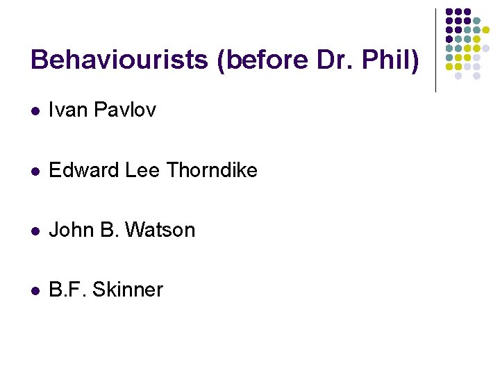 Behaviourists (before Dr. Phil) l Ivan Pavlov l Edward Lee Thorndike l John B.