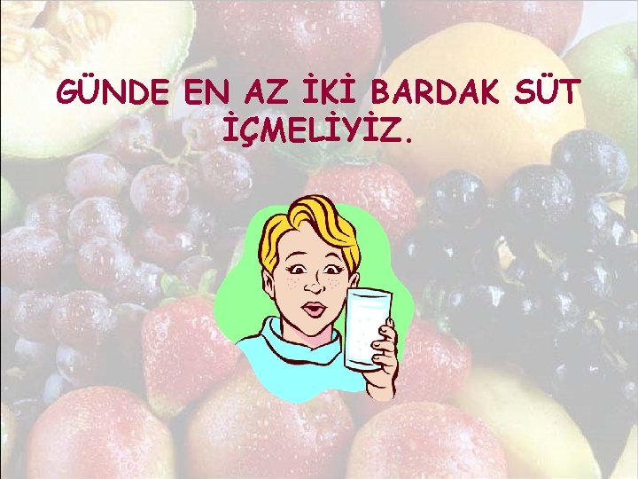 GÜNDE EN AZ İKİ BARDAK SÜT İÇMELİYİZ. 