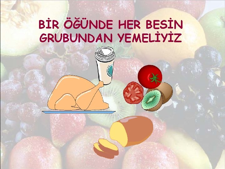 BİR ÖĞÜNDE HER BESİN GRUBUNDAN YEMELİYİZ 