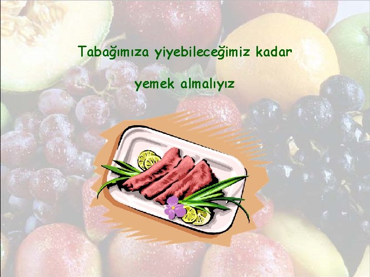 Tabağımıza yiyebileceğimiz kadar yemek almalıyız 