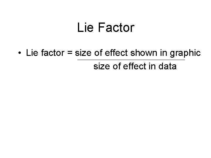 Lie Factor • Lie factor = size of effect shown in graphic size of Lie Factor • Lie factor = size of effect shown in graphic size of