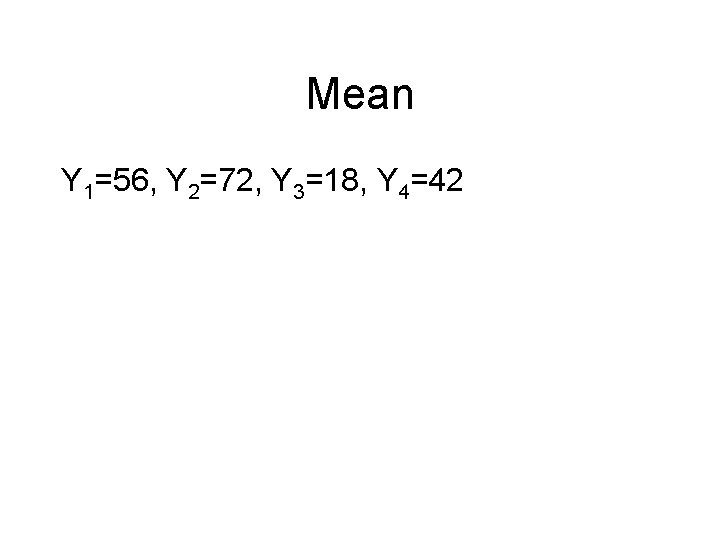 Mean Y 1=56, Y 2=72, Y 3=18, Y 4=42 Mean Y 1=56, Y 2=72, Y 3=18, Y 4=42