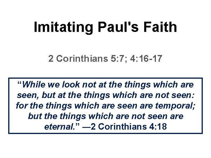 Imitating Paul's Faith 2 Corinthians 5: 7; 4: 16 -17 “While we look not