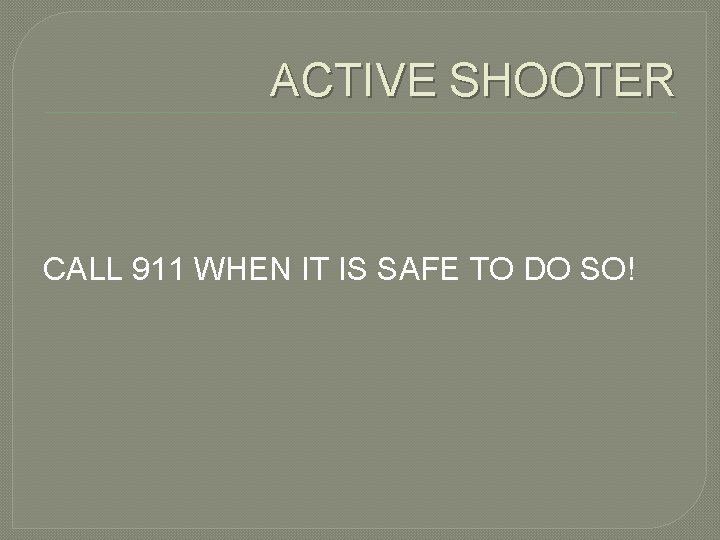 ACTIVE SHOOTER CALL 911 WHEN IT IS SAFE TO DO SO! 