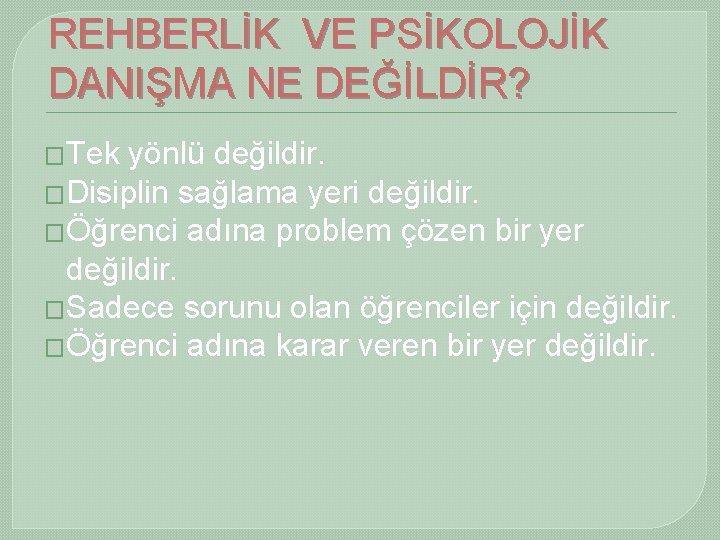 REHBERLİK VE PSİKOLOJİK DANIŞMA NE DEĞİLDİR? �Tek yönlü değildir. �Disiplin sağlama yeri değildir. �Öğrenci