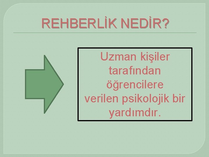 REHBERLİK NEDİR? Uzman kişiler tarafından öğrencilere verilen psikolojik bir yardımdır. 