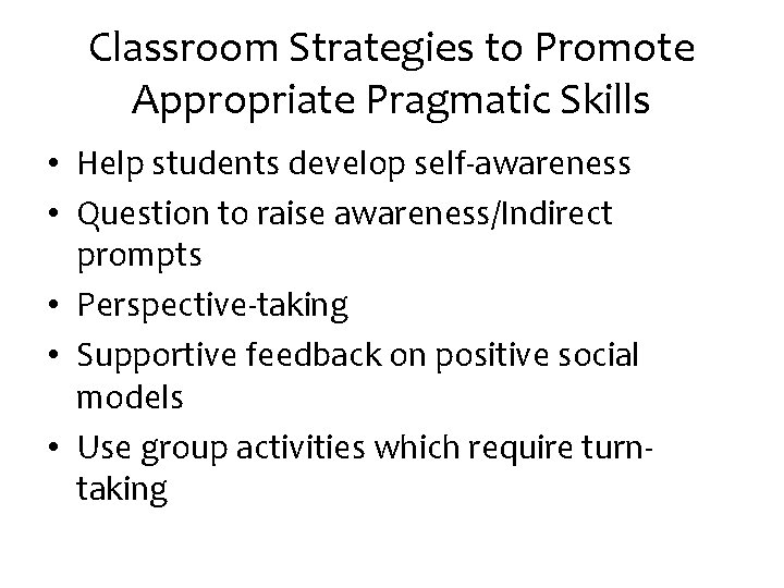 Classroom Strategies to Promote Appropriate Pragmatic Skills • Help students develop self-awareness • Question