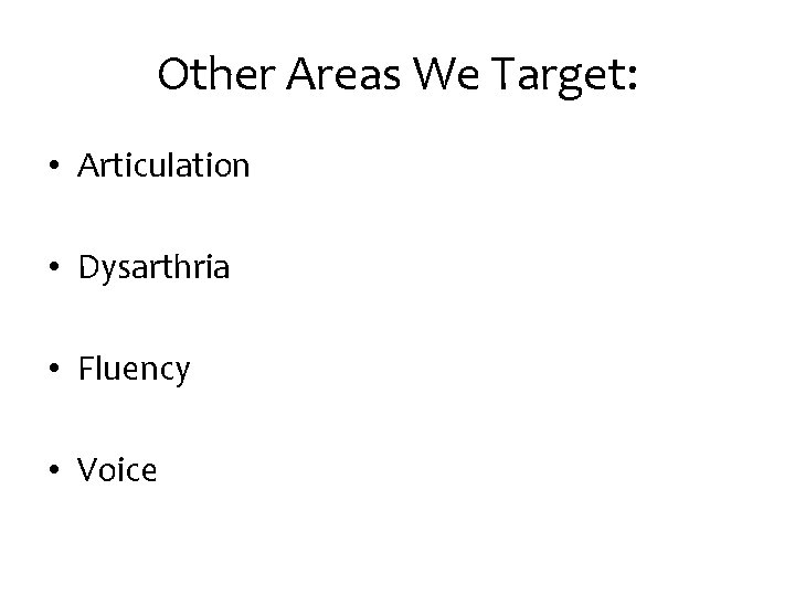 Other Areas We Target: • Articulation • Dysarthria • Fluency • Voice 