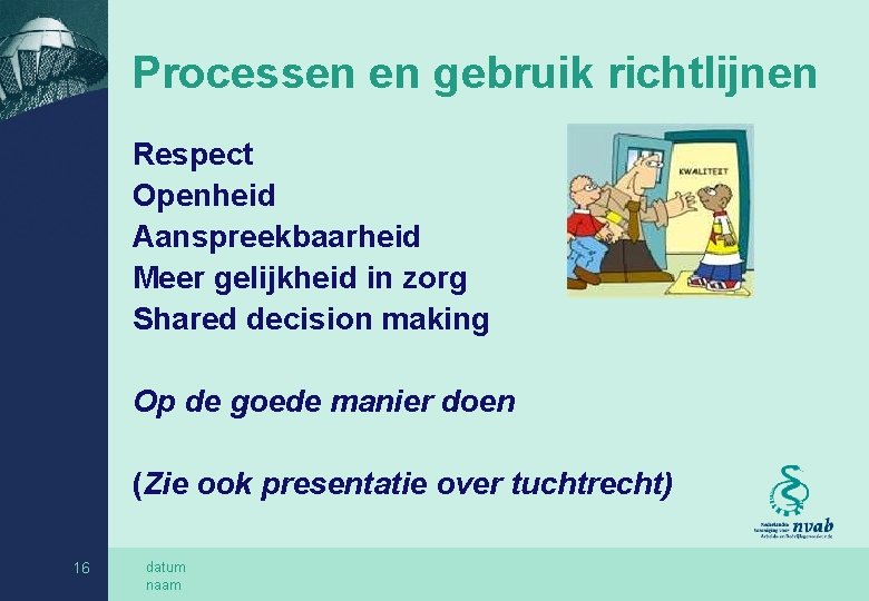 Processen en gebruik richtlijnen Respect Openheid Aanspreekbaarheid Meer gelijkheid in zorg Shared decision making