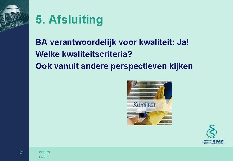 5. Afsluiting BA verantwoordelijk voor kwaliteit: Ja! Welke kwaliteitscriteria? Ook vanuit andere perspectieven kijken