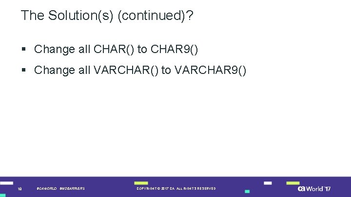 The Solution(s) (continued)? § Change all CHAR() to CHAR 9() § Change all VARCHAR()